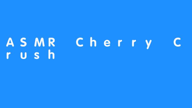 【ASMR Cherry Crush给你带来更放松的体验】